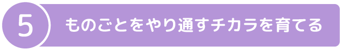 ものごとをやり通すチカラを育てる