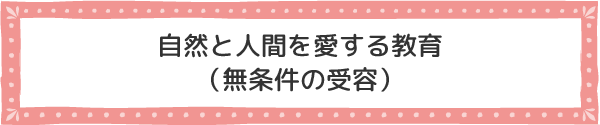 自然と人間を愛する教育（無条件の受容）